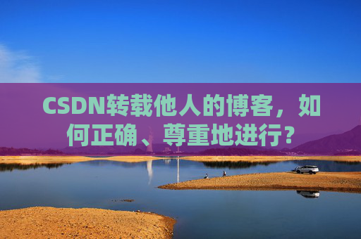 CSDN转载他人的博客，如何正确、尊重地进行？