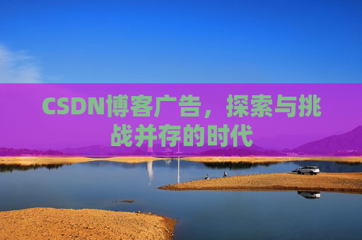 CSDN博客广告，探索与挑战并存的时代