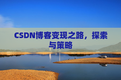 CSDN博客变现之路,探索与策略