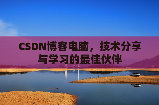 CSDN博客电脑，技术分享与学习的最佳伙伴